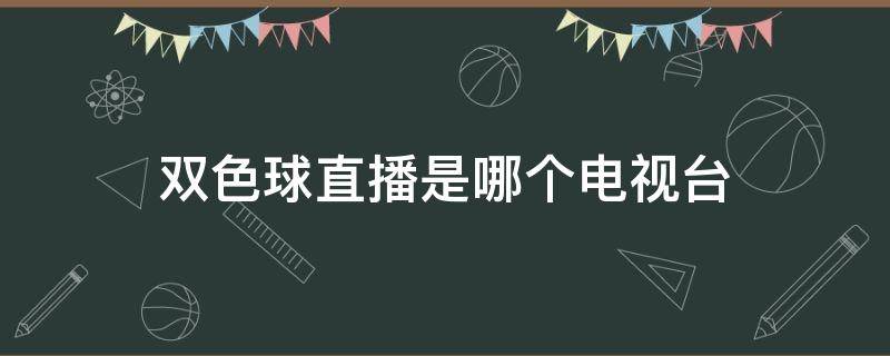 双色球直播是哪个电视台 双色球直播是哪个电视台几点