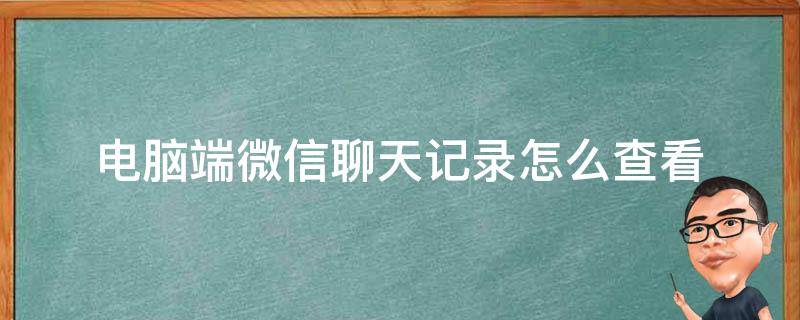 电脑端微信聊天记录怎么查看（微信电脑版聊天记录怎么查看）