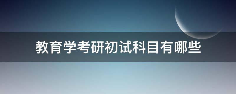 教育学考研初试科目有哪些 教育学考研的考试科目