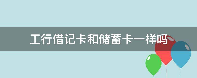 工行借记卡和储蓄卡一样吗 工商银行都是借记卡吗