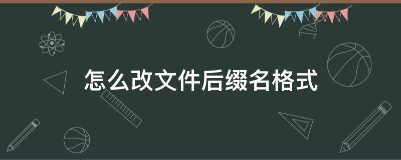 怎么改文件后缀名格式（怎么改文件后缀名格式 win10）