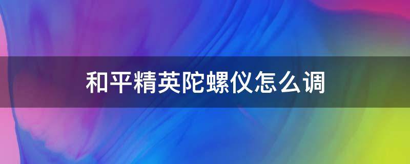 和平精英陀螺仪怎么调 和平精英陀螺仪怎么调最稳