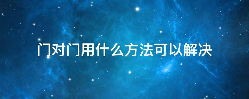 门对门用什么方法可以解决（卧室门对门用什么方法可以解决）