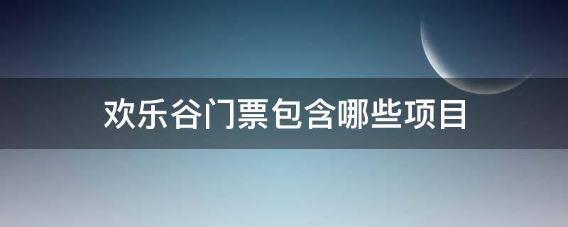 欢乐谷门票包含哪些项目（武汉欢乐谷门票包含哪些项目）