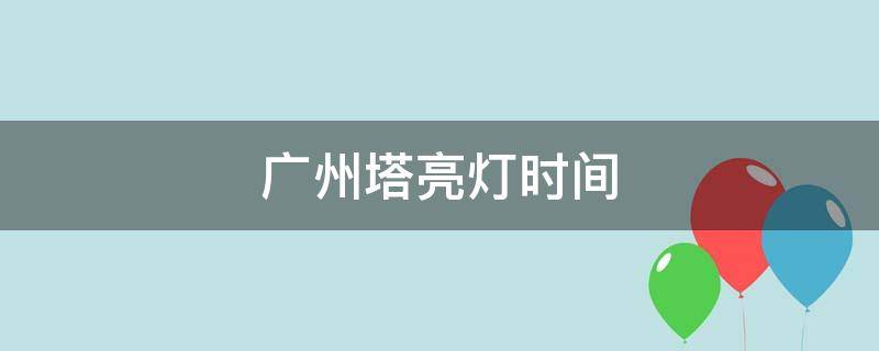 广州塔亮灯时间 广州塔亮灯时间2021