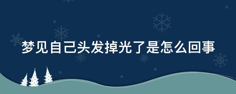 梦见自己头发掉光了是怎么回事 梦见自己头发掉光了是怎么回事啊