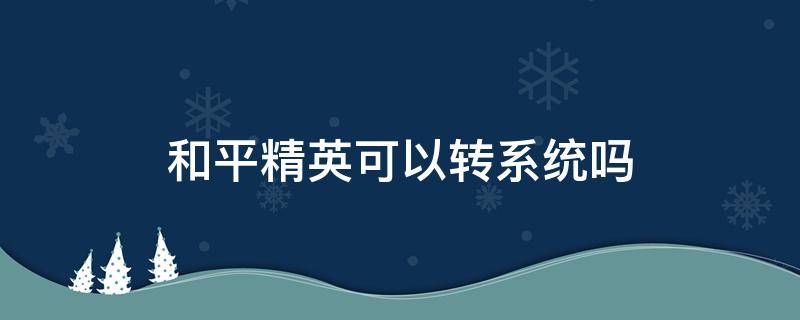 和平精英可以转系统吗 和平精英可以转系统吗多少钱