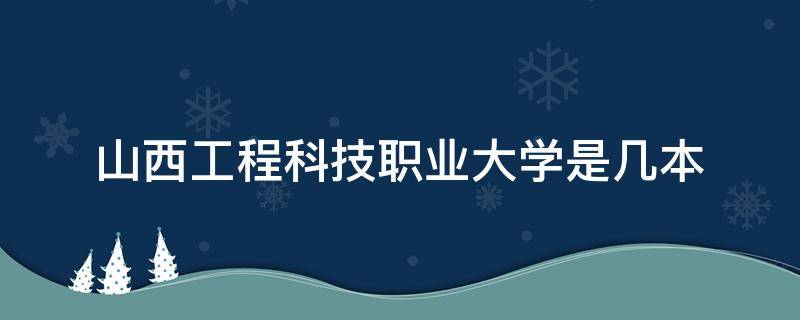 山西工程科技职业大学是几本 山西工程科技职业大学是几本A