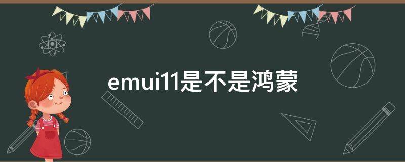 emui11是不是鸿蒙（EMUI11是不是鸿蒙）