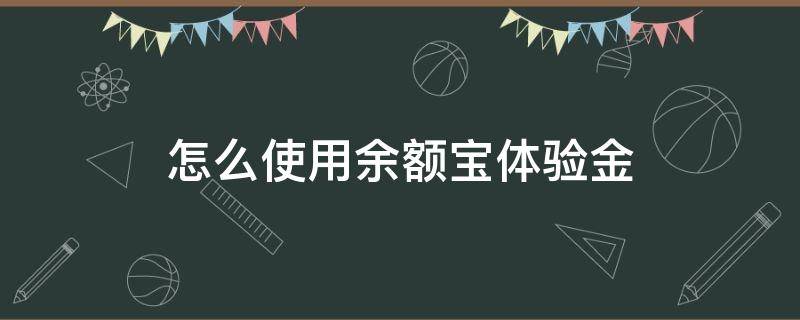 怎么使用余额宝体验金（余额宝体验金体验方式）