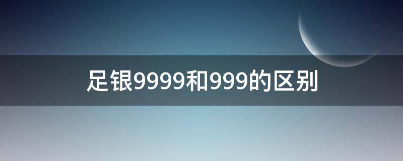 足银9999和999的区别 足银9999和足银999.9有什么区别