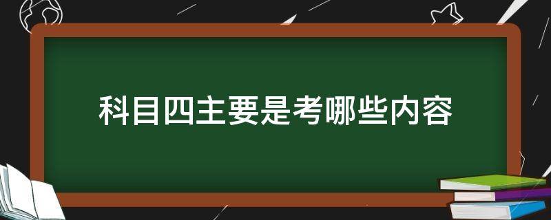 科目四主要是考哪些内容 驾考科目四主要考什么内容