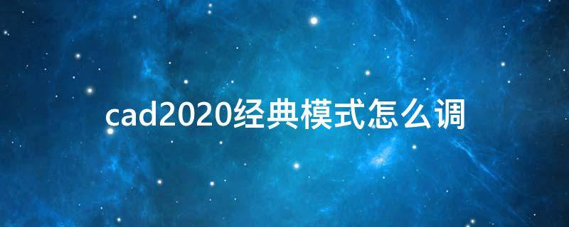 cad2020经典模式怎么调 cad2020经典模式怎么调视频