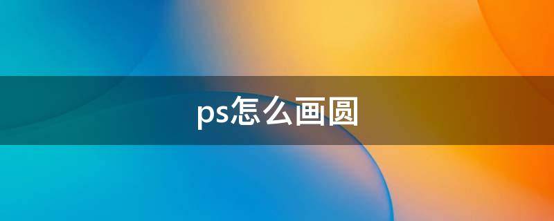 ps怎么画圆（ps怎么画圆圈线条）