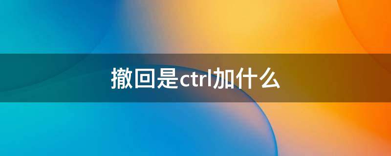 撤回是ctrl加什么 ctrl