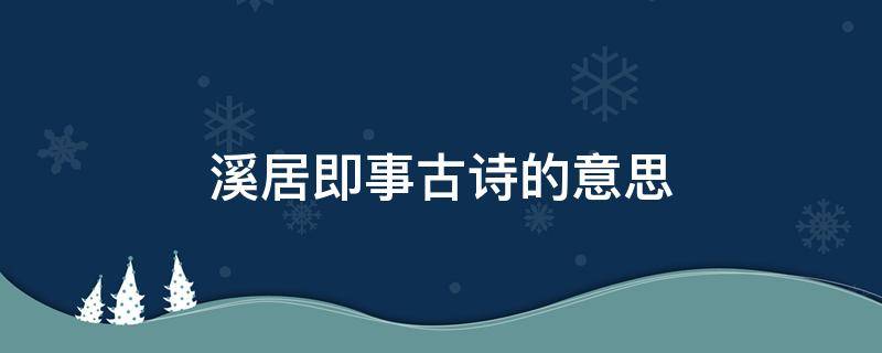 溪居即事古诗的意思 溪居即事古诗的意思赏析