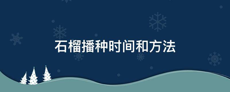 石榴播种时间和方法 石榴的播种时间