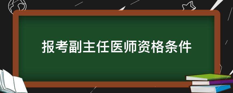 报考副主任医师资格条件 副主任医生报考资格条件