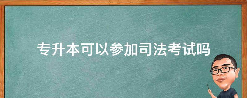 专升本可以参加司法考试吗（专升本能参加司法考试吗）