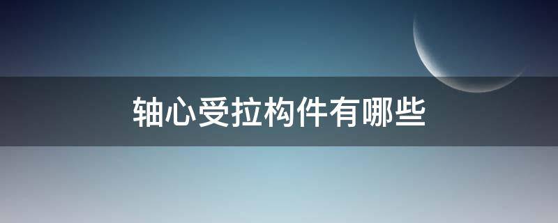 轴心受拉构件有哪些（轴心受拉构件有哪些受力特点）