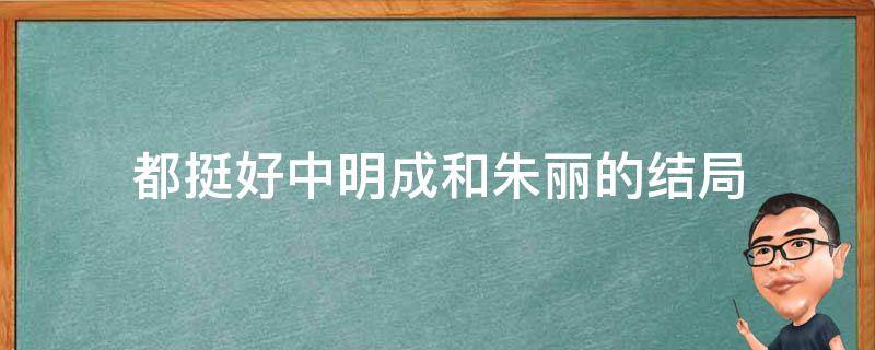 都挺好中明成和朱丽的结局（都挺好小说中明成和朱丽的结局）