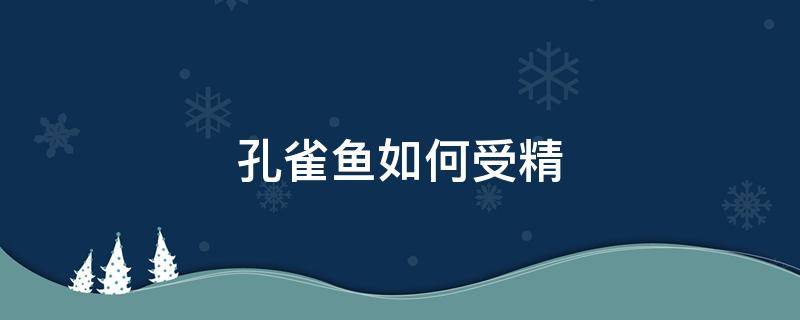 孔雀鱼如何受精 孔雀鱼如何受精的