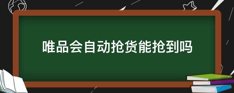 唯品会自动抢货能抢到吗 唯品会自动抢货能抢到吗五天之内