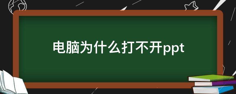 电脑为什么打不开ppt（电脑为什么打不开ppt课件）