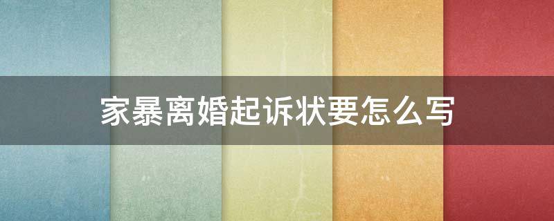 家暴离婚起诉状要怎么写 家暴离婚诉状书怎么写