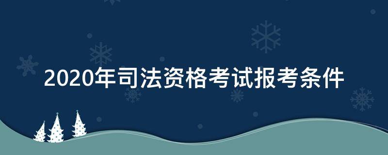 2020年司法资格考试报考条件 2020司法考试资格报名条件