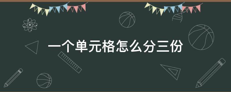 一个单元格怎么分三份（一个单元格怎么一分为三）