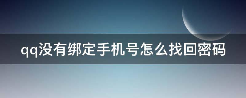 qq没有绑定手机号怎么找回密码 qq没有绑定手机号如何找回密码