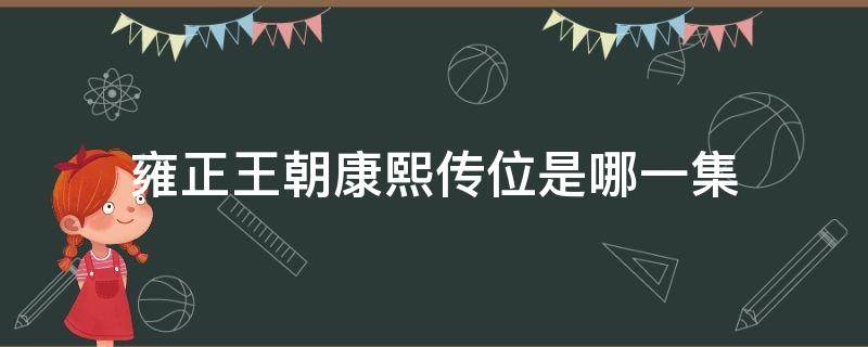 雍正王朝康熙传位是哪一集（雍正王朝康熙传位给雍正哪一集）