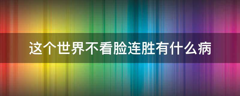 这个世界不看脸连胜有什么病（这个世界不看脸里面的连胜是好是坏）