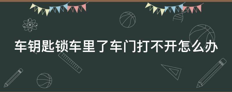 车钥匙锁车里了车门打不开怎么办（车钥匙锁车里开不开门怎么办）