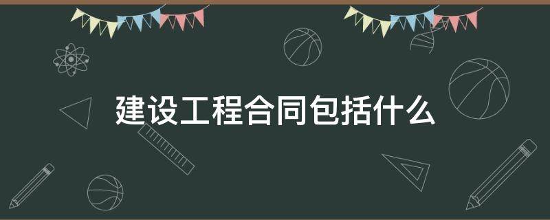 建设工程合同包括什么 建设工程合同包括什么合固定单价合同