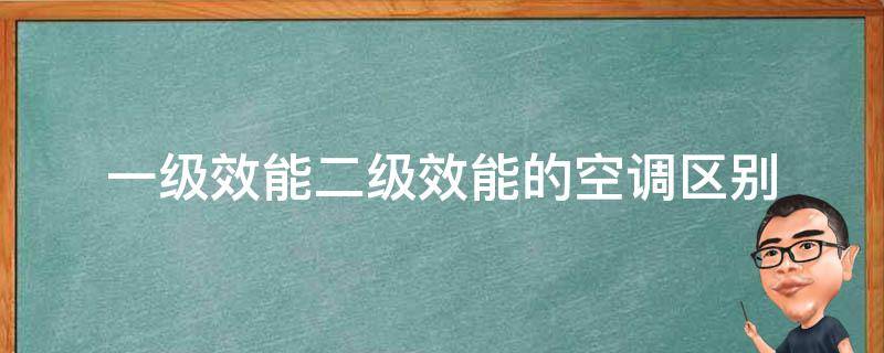 一级效能二级效能的空调区别 空调一级能效和二级能效的区别是什么意思