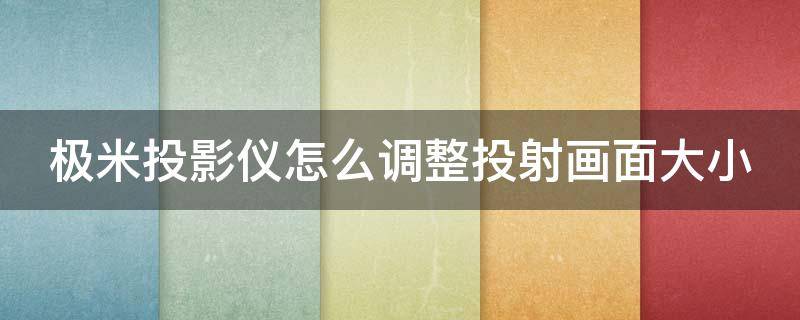 极米投影仪怎么调整投射画面大小 极米投影仪怎么调整投射画面大小怎么保存