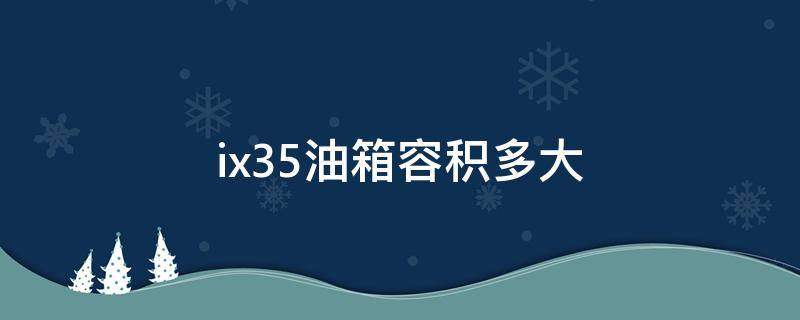 ix35油箱容积多大 ix35的油箱容积是多少