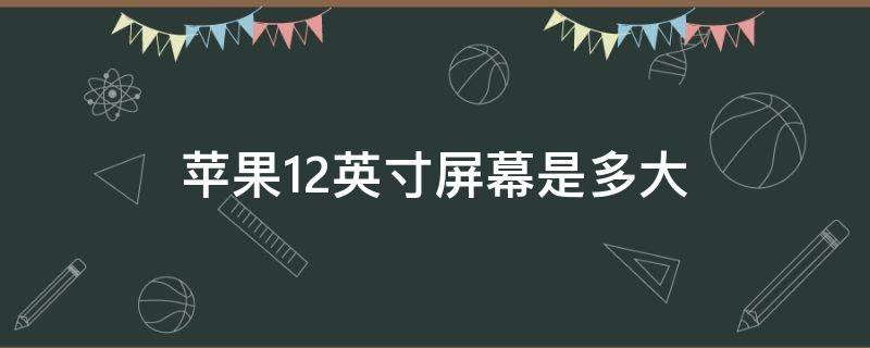 苹果12英寸屏幕是多大 苹果12屏幕多少英寸