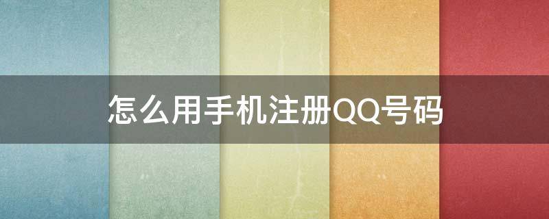 怎么用手机注册QQ号码 怎样用手机注册qq号码