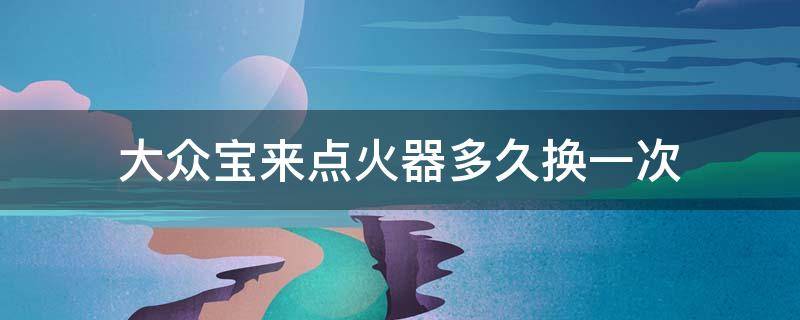 大众宝来点火器多久换一次 大众新宝来火花塞更换周期