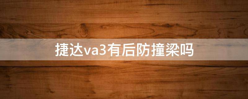 捷达va3有后防撞梁吗（捷达va3有没有后防撞梁）