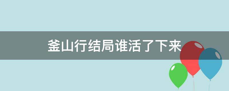 釜山行结局谁活了下来（《釜山行》结局）