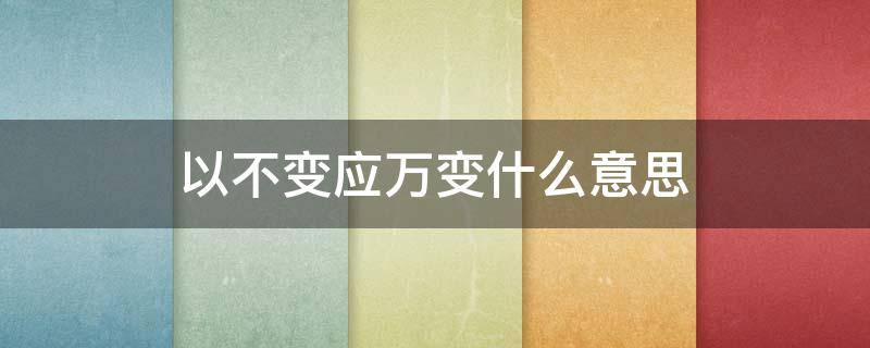 以不变应万变什么意思 以不变应万变什么意思大白话