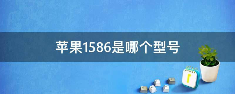 苹果1586是哪个型号（苹果手机型号是1586什么意思）