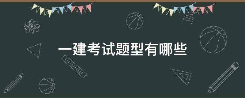 一建考试题型有哪些 一建考试内容题型