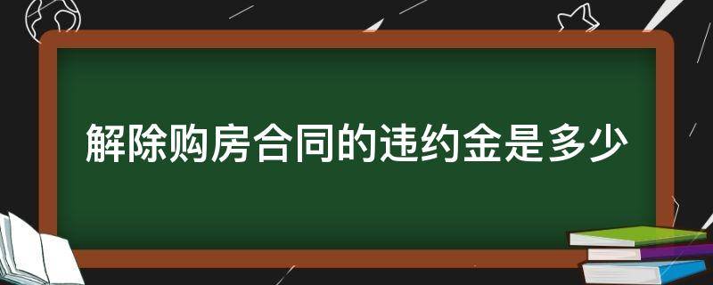 解除购房合同的违约金是多少 房子解除合同违约金多少