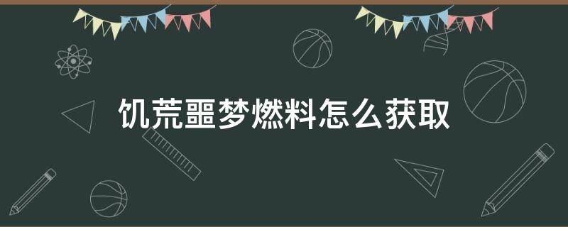 饥荒噩梦燃料怎么获取（饥荒噩梦燃料怎么获取联机版）