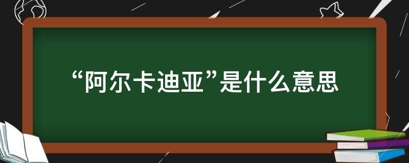 “阿尔卡迪亚”是什么意思（阿尔卡迪亚是哪）